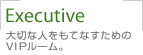 Executive�@��؂Ȑl�����ĂȂ����߂�VIP���[���B